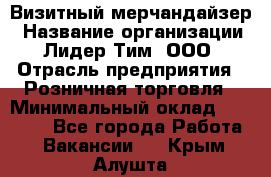 Визитный мерчандайзер › Название организации ­ Лидер Тим, ООО › Отрасль предприятия ­ Розничная торговля › Минимальный оклад ­ 15 000 - Все города Работа » Вакансии   . Крым,Алушта